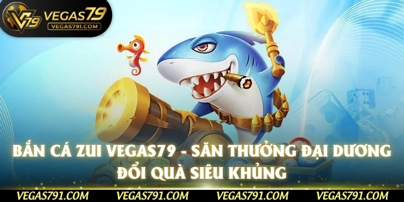 Bắn Cá zui Vegas79 - Săn Thưởng Đại Dương Đổi Quà Siêu Khủng