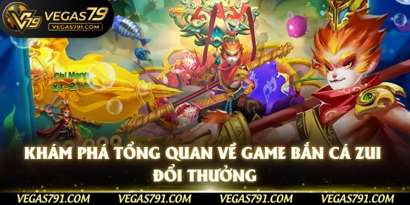 Khám phá tổng quan về game bắn cá zui đổi thưởng