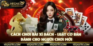Cách Chơi Bài Xì Dách - Luật Cơ Bản Dành Cho Người Chơi Mới
