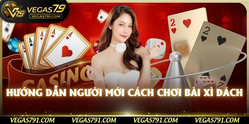 Hướng dẫn người mới cách chơi bài xì dách 