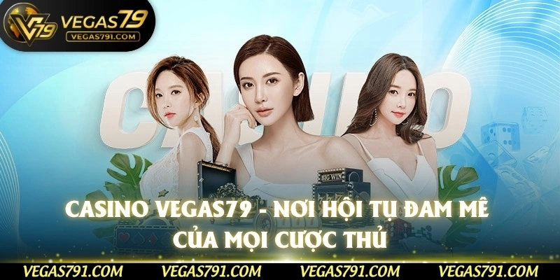 Casino Vegas79 - nơi hội tụ đam mê của mọi cược thủ