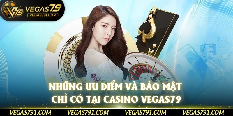 Những ưu điểm và bảo mật chỉ có tại Casino Vegas79