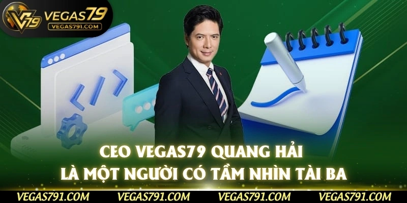 CEO Vegas79 Quang Hải là một người có tầm nhìn tài ba