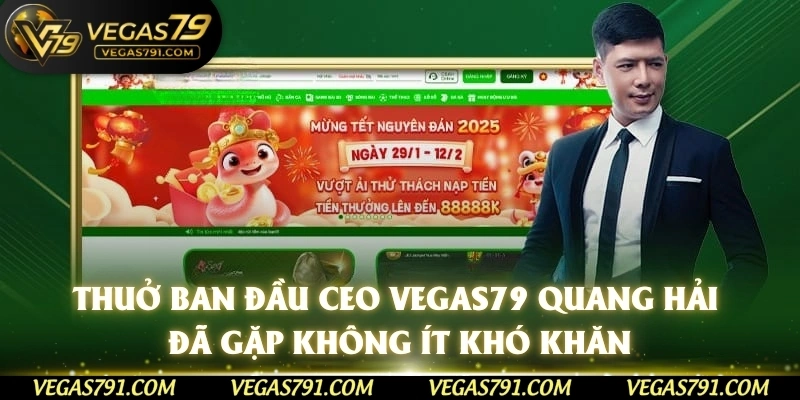 Thuở ban đầu CEO Vegas79 Quang Hải đã gặp không ít khó khăn