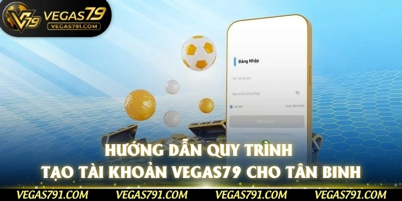Hướng dẫn quy trình tạo tài khoản Vegas79 cho tân binh