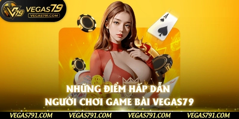 Những điểm hấp dẫn người chơi game bài Vegas79 