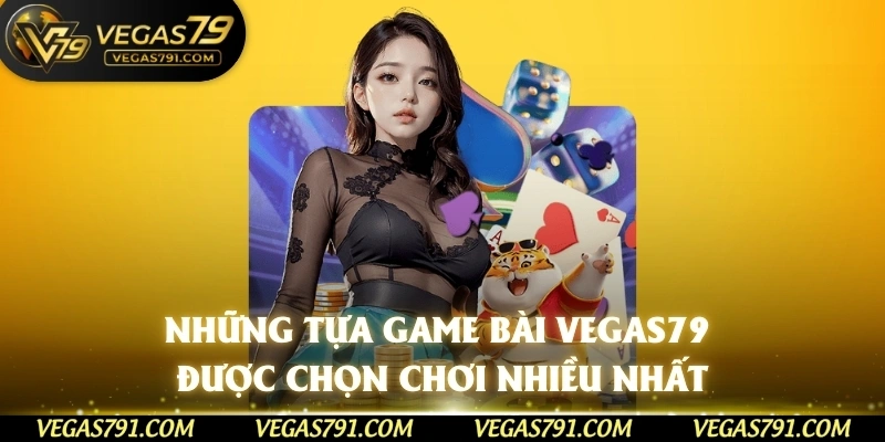 Những tựa game bài Vegas79 được chọn chơi nhiều nhất 