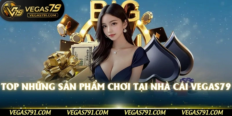 Top những sản phẩm chơi tại nhà cái Vegas79