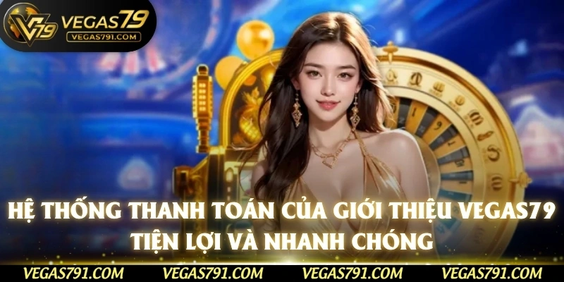 Hệ thống thanh toán của giới thiệu Vegas79 tiện lợi và nhanh chóng