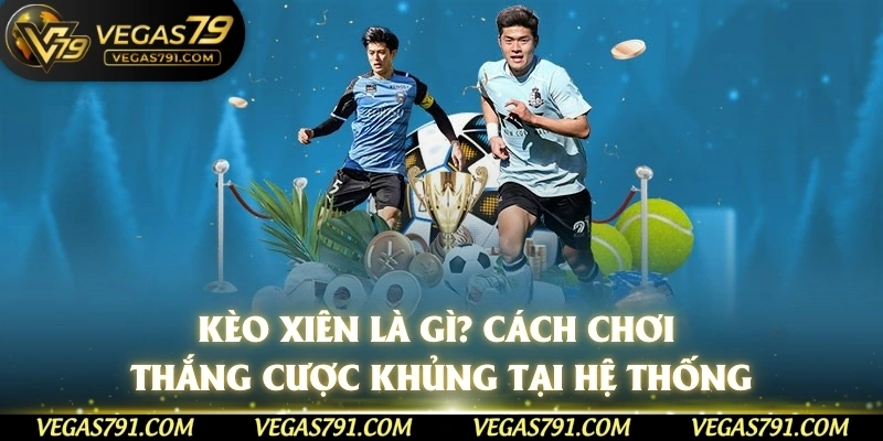 Kèo Xiên Là Gì? Cách Chơi Thắng Cược Khủng Tại Hệ Thống