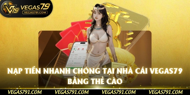 Nạp tiền nhanh chóng tại nhà cái Vegas79 bằng thẻ cào