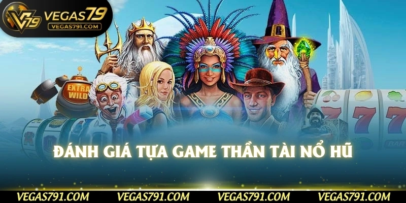 Đánh giá tựa game thần tài nổ hũ 