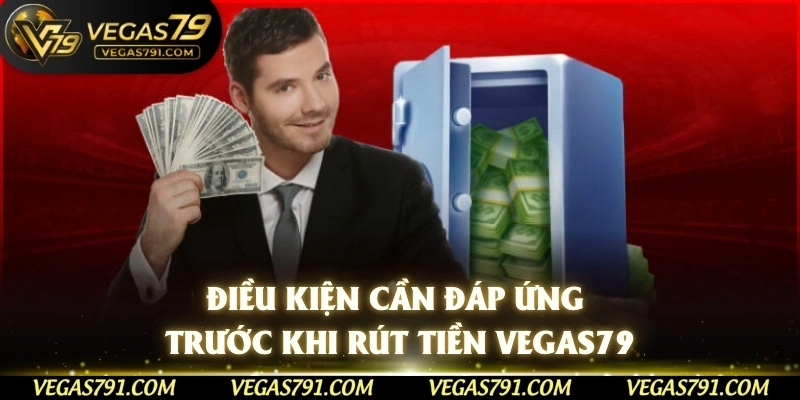 Điều kiện cần đáp ứng trước khi rút tiền Vegas79