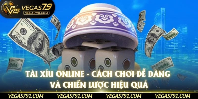 Tài Xỉu Online - Cách Chơi Dễ Dàng Và Chiến Lược Hiệu Quả