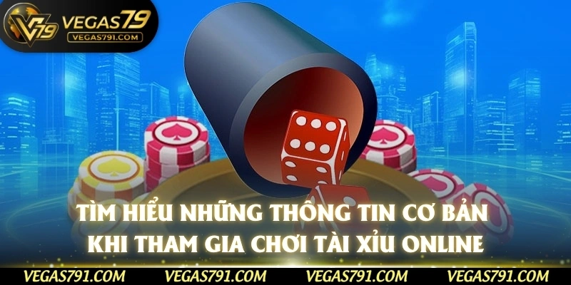 Tìm hiểu những thông tin cơ bản khi tham gia chơi tài xỉu online