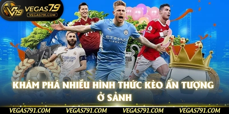 Khám phá nhiều hình thức kèo ấn tượng ở sảnh