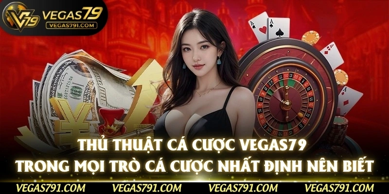 Thủ Thuật Cá Cược Vegas79 Trong Mọi Trò Cá Cược Nhất Định Nên Biết