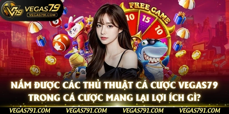 Nắm được các Thủ Thuật Cá Cược Vegas79 trong cá cược mang lại lợi ích gì?