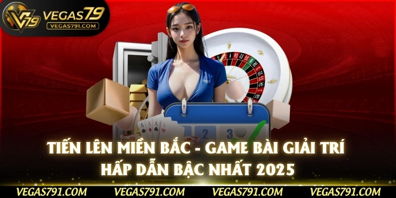 Tiến lên miền Bắc - game bài giải trí hấp dẫn bật nhất 2025