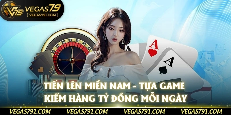 Tiến Lên Miền Nam - Tựa Game Kiếm Hàng Tỷ Đồng Mỗi Ngày