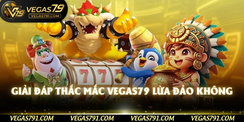 Giải Đáp Thắc Mắc Vegas79 lừa đảo Không? Cho Cược Thủ