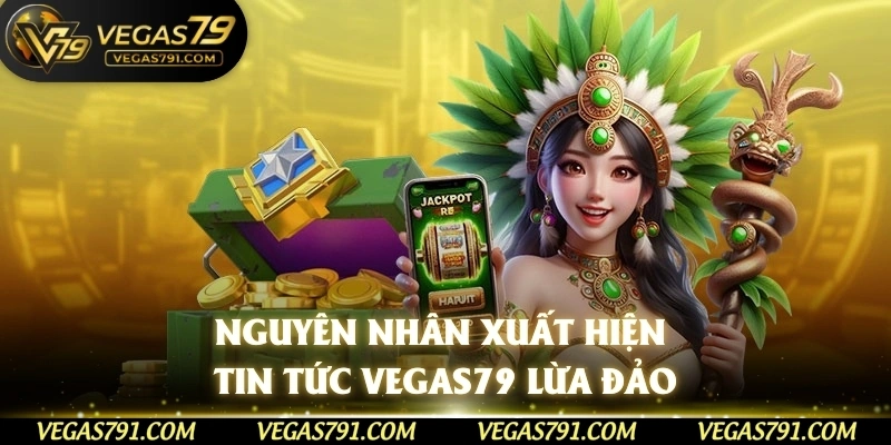 Nguyên nhân xuất hiện tin tức Vegas79 lừa đảo
